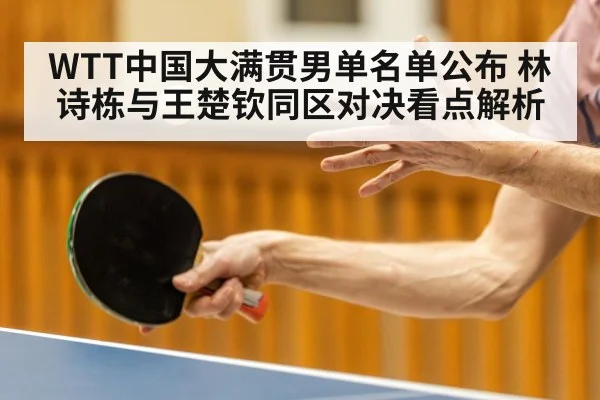 WTT中国大满贯男单名单公布 林诗栋与王楚钦同区对决看点解析 | kaiyun