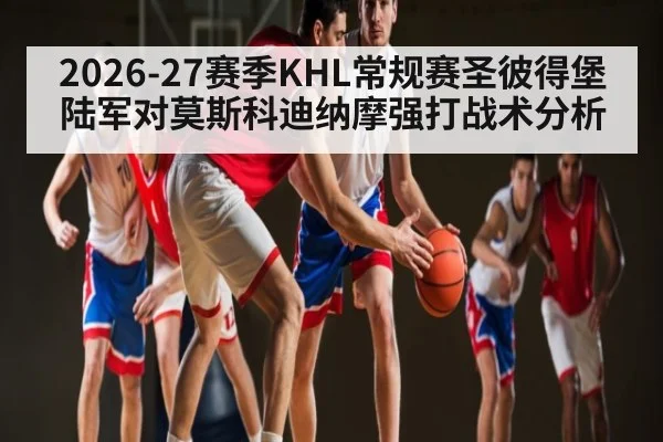 2026-27赛季KHL常规赛圣彼得堡陆军对莫斯科迪纳摩强打战术分析 - kaiyun