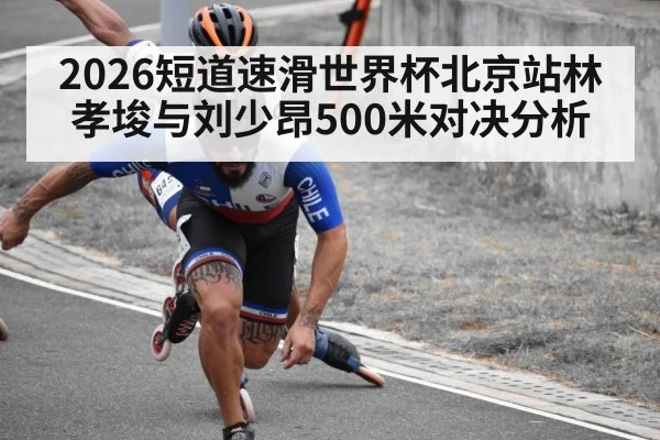 2026短道速滑世界杯北京站林孝埈与刘少昂500米对决分析 | kaiyun