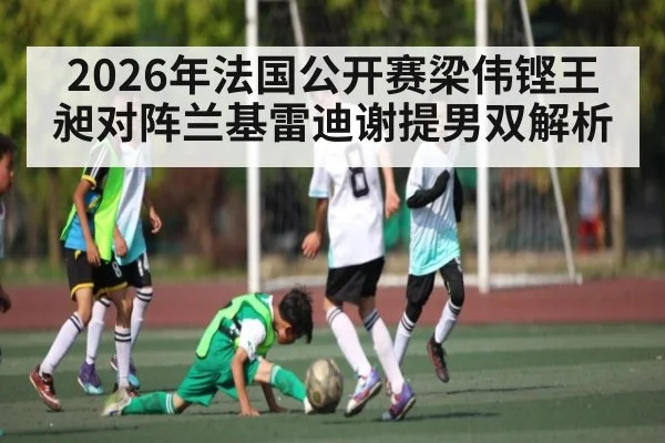 2026年法国公开赛梁伟铿王昶对阵兰基雷迪谢提男双解析 | kaiyun